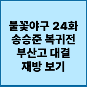 불꽃야구 송승준 복귀전 24화부산고 대결 재방 보기 감동의 순간 2 불꽃야구24화송승준 복귀전 부산고대결재방보기