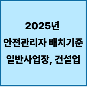 2025년 안전관리자 배치기준 (일반 사업장, 건설업) 시험문제 에도 빈출 내용 2 안전관리자배치기준 2