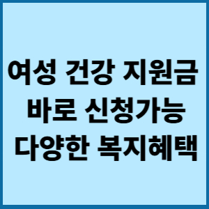 여성건강지원금 바로신청가능 2 여성건강지원금 바로신청가능 다양한 복지혜택