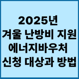2025년 겨울 난방비 지원 에너지바우처 신청 대상과 방법 2 2025년 겨울 난방비 지원 에너지바우처 신청 대상과 방법