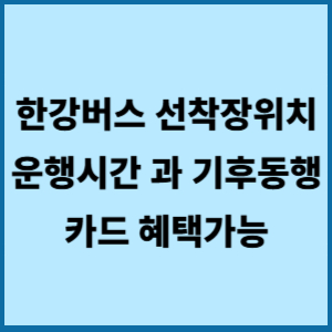 한강버스 선착장위치 운행시간 과 기후동행카드 혜택가능 2 한강버스 선착장위치 운행시간과기후동행카듷켸택가능