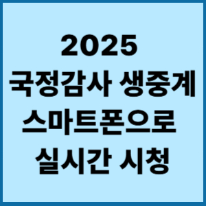 2025 국정감사 결과보고서 실시간 국회방송 생방송 일정기간 언제까지하나? 2 2025 국정감사 생중계, 스마트폰으로 실시간 시청