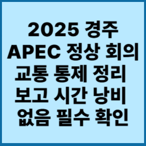 2025 경주 APEC 정상 회의 교통 통제 정리 보고 시간 낭비 없음 필수 확인 1 2025경주APEC 정상회의교통통제정리보고 시간낭비 없음
