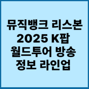 뮤직뱅크리스본 2025 K팝 월드투어방송정보라인업 
