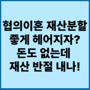 협의이혼 재산분할 좋게 헤어지자?돈도 없는데 재산 반절 내나