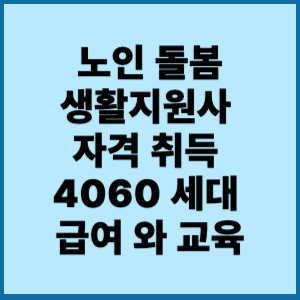 노인돌봄생활지원사 자격 취득 4060 세대 급여 와 교육 2 노인 돌봄 생활지원사 자격 취득 4060세대급여 와 교육